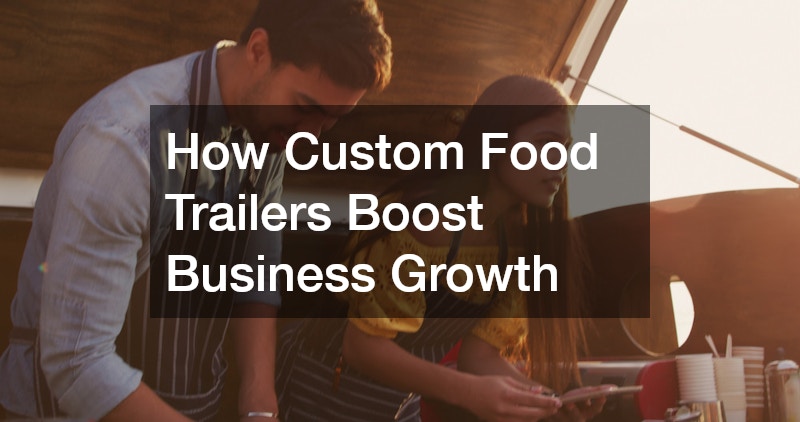 How Custom Food Trailers Boost Business Growth